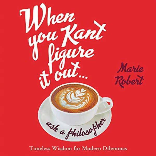 Cover Art for 9781549185366, When You Kant Figure It Out, Ask a Philosopher: Timeless Wisdom for Modern Dilemmas by Marie Robert
