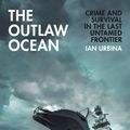 Cover Art for 9781847925855, The Outlaw Ocean: Crime and Survival in the Last Untamed Frontier by Ian Urbina