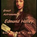 Cover Art for 9781073440580, Great Astronomers: Edmond Halley.: A Fantastic Story of Science Astronomy (annotated) By Robert Stawell Ball. by Robert Stawell Ball