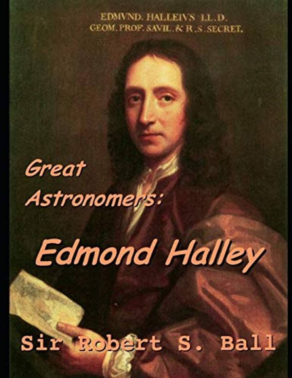 Cover Art for 9781073440580, Great Astronomers: Edmond Halley.: A Fantastic Story of Science Astronomy (annotated) By Robert Stawell Ball. by Robert Stawell Ball