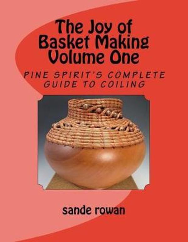 Cover Art for 9781986439831, The Joy of Basket Making: Pine Spirit's complete guide to coiling   Volume 1 by sande rowan