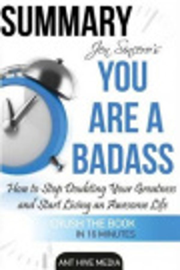 Cover Art for 9781530677337, Jen Sincero's You Are A Badass Summary: How to Stop Doubting Your Greatness  And Start Living an Awesome Life by Ant Hive Media