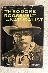 Cover Art for B0006AUJNM, Theodore Roosevelt, the naturalist by Paul Russell Cutright