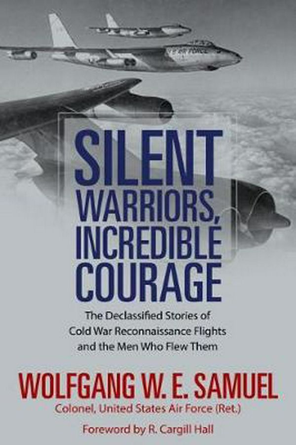 Cover Art for 9781496822796, Silent Warriors, Incredible Courage: The Declassified Stories of Cold War Reconnaissance Flights and the Men Who Flew Them by Wolfgang W.e. Samuel, R. Cargill Hall