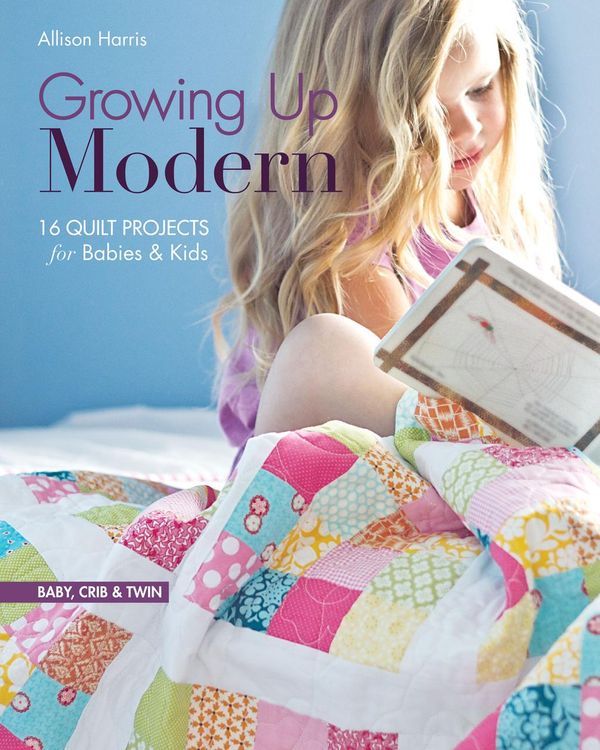 Cover Art for 9781607056546, Growing Up Modern: 16 Quilt Projects for Babies & Kids by Allison Harris