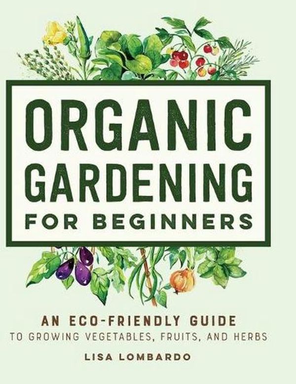 Cover Art for 9781638785927, Organic Gardening for Beginners: An Eco-Friendly Guide to Growing Vegetables, Fruits, and Herbs by Lisa Lombardo