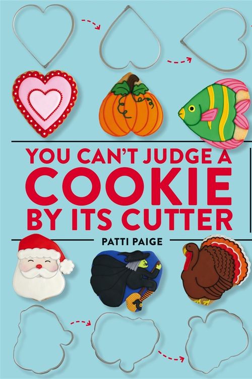 Cover Art for 9781455548491, You Can't Judge a Cookie by its Cutter: Make 100 Cookie Designs with Only a Handful of Cookie Cutters by Patti Paige