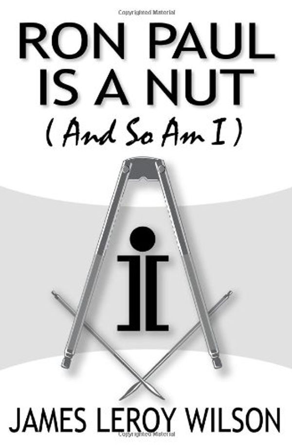 Cover Art for 9781438257853, Ron Paul Is A Nut (And So Am I) by James Leroy Wilson