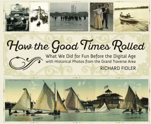 Cover Art for 9781943995660, How the Good Times Rolled: What We Did for Fun Before the Digital Age: With Historical Photos from the Grand Traverse Area by Richard Fidler