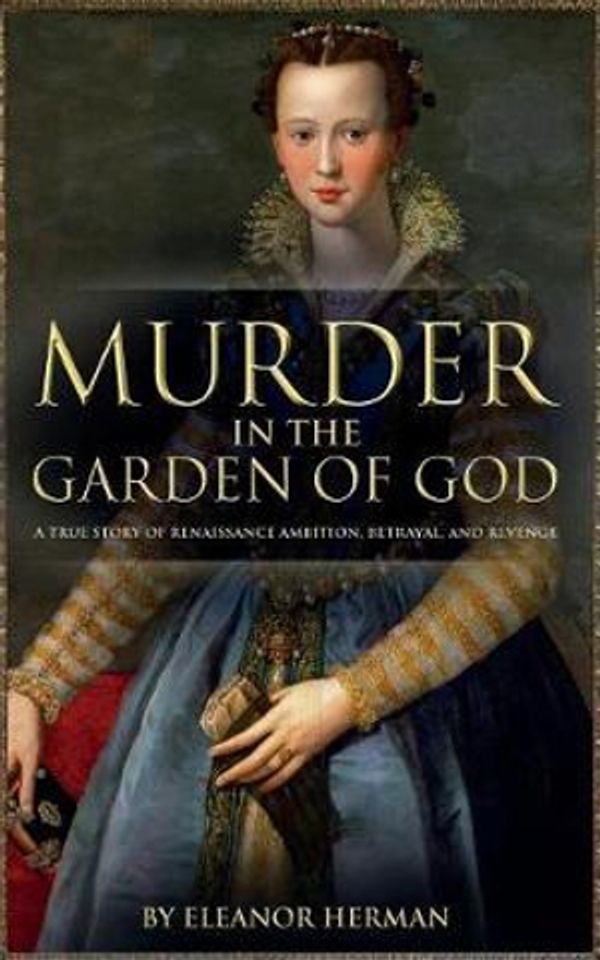 Cover Art for 9781909979666, Murder in the Garden of God: A True Story of Renaissance Ambition, Betrayal and Revenge by Eleanor Herman