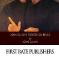 Cover Art for 9781500204877, John Calvin's Treatise on Relics by John Calvin