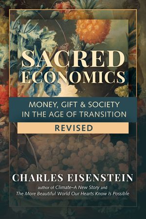 Cover Art for 9781623175764, Sacred Economics, Revised: Money, Gift & Society in the Age of Transition by Charles Eisenstein