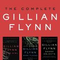 Cover Art for B00JNQMKT6, The Complete Gillian Flynn: Gone Girl, Dark Places, Sharp Objects by Gillian Flynn