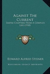 Cover Art for 9781164561248, Against the Current: Simple Chapters from a Complex Life (1910) by Edward Alfred Steiner