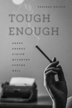 Cover Art for 9780226457802, Tough EnoughArbus, Arendt, Didion, Mccarthy, Sontag, Weil by Deborah Nelson