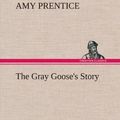 Cover Art for 9783849193034, The Gray Goose's Story by Amy Prentice