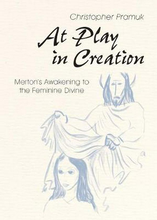 Cover Art for 9780814648162, At Play in Creation: Merton's Awakening to the Feminine Divine by Christopher Pramuk