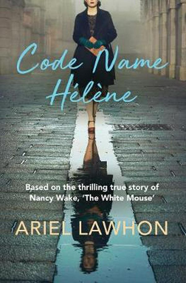 Cover Art for 9781760855963, Code Name Hélène: Based on the thrilling true story of Nancy Wake, 'The White Mouse' by Ariel Lawhon