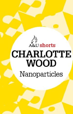 Cover Art for B007TGLKA2, Nanoparticles: Allen & Unwin shorts by Charlotte Wood