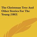 Cover Art for 9781120737045, The Christmas Tree and Other Stories for the Young (1863) by Mrs. Lovechild, Lovechild, Mrs. Lovechild
