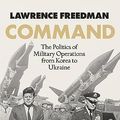 Cover Art for B09QRPY3VB, Command: The Politics of Military Operations from Korea to Afghanistan by Lawrence Freedman