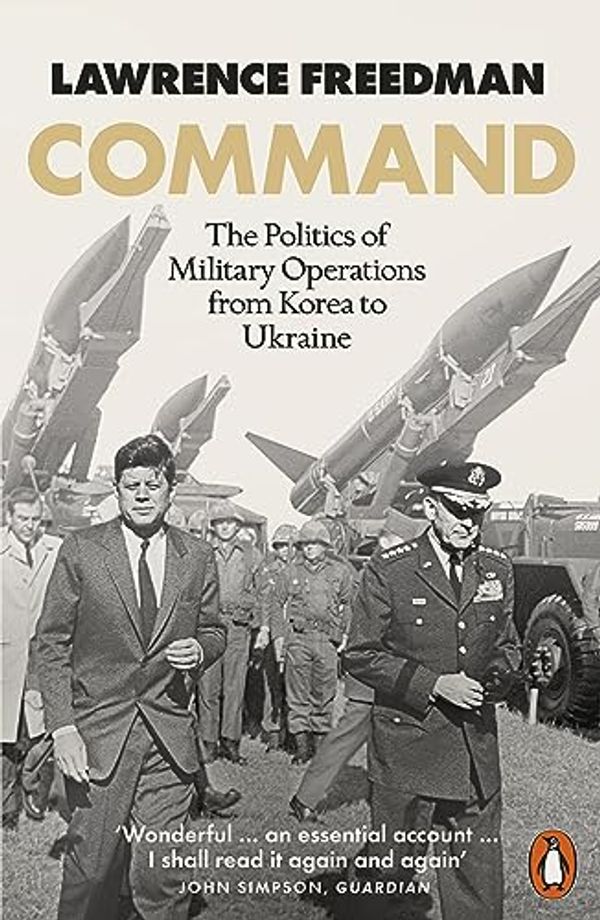 Cover Art for B09QRPY3VB, Command: The Politics of Military Operations from Korea to Afghanistan by Lawrence Freedman