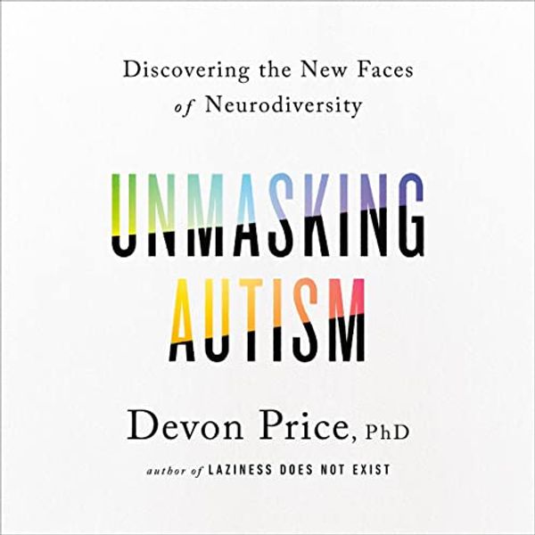 Cover Art for B09BBM2WQJ, Unmasking Autism: How to Uncover Your True Self and Embrace Neurodiversity by Devon Price