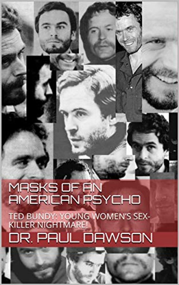 Cover Art for B0845MXNJY, MASKS OF AN AMERICAN PSYCHO: TED BUNDY: YOUNG WOMEN’S SEX-KILLER NIGHTMARE! by DAWSON, DR. PAUL