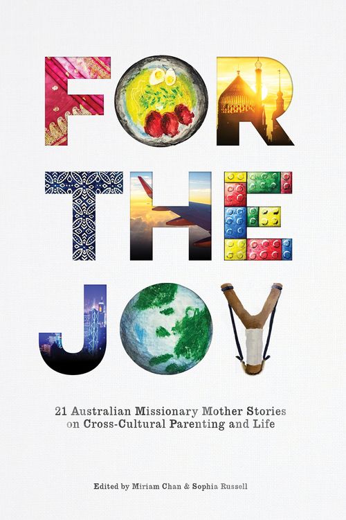 Cover Art for 9780648163718, For the Joy: 21 Australian Missionary Mother Stories on Cross-Cultural Parenting and Life by Miriam Chan, Sophia Russell