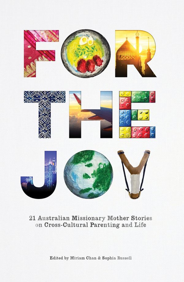 Cover Art for 9780648163718, For the Joy: 21 Australian Missionary Mother Stories on Cross-Cultural Parenting and Life by Miriam Chan, Sophia Russell