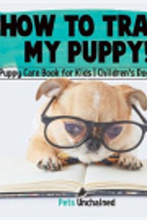 Cover Art for 9781541924314, How To Train My Puppy! | Puppy Care Book for Kids | Children's Dog Books by Pets Unchained