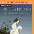 Cover Art for 9781543687316, House of Dreams: The Life of L. M. Montgomery by Liz Rosenberg