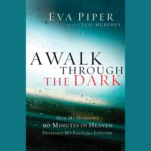Cover Art for 9781400205745, A Walk Through the Dark: How My Husband's 90 Minutes in Heaven Deepened My Faith for a Lifetime by Eva Piper, Don Piper