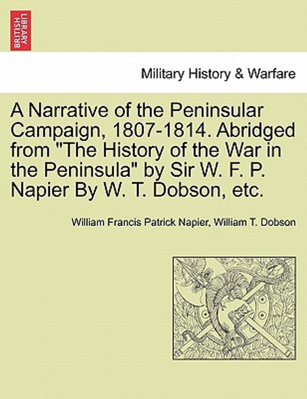 Cover Art for 9781241448349, A Narrative of the Peninsular Campaign, 1807-1814. Abridged from "The History of the War in the Peninsula" by Sir W. F. P. Napier by W. T. Dobson, Etc. by William Francis Patrick Napier