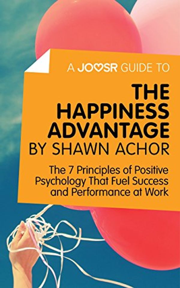 Cover Art for 9781785672897, A Joosr Guide to... The Happiness Advantage by Shawn Achor: The 7 Principles of Positive Psychology That Fuel Success and Performance at Work by Joosr