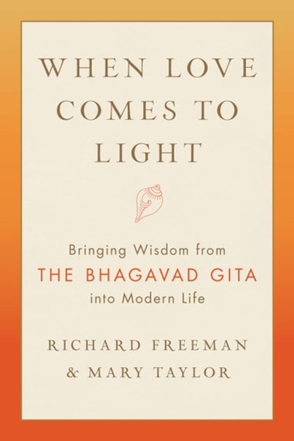 Cover Art for 9780834843295, When Love Comes to Light: Bringing Wisdom from the Bhagavad Gita to Modern Life by Richard Freeman, Mary Taylor