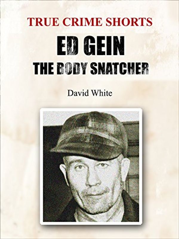 Cover Art for B014B0BE5O, Ed Gein: The Body Snatcher (True Crime Shorts Book 4) by David White