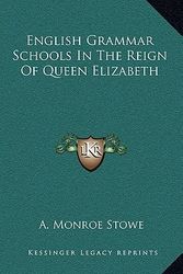 Cover Art for 9781163479018, English Grammar Schools in the Reign of Queen Elizabeth by Ancel Roy Monroe Stowe