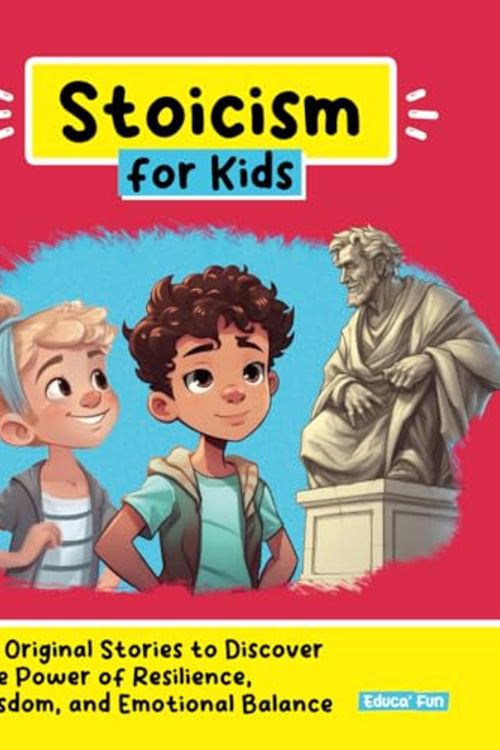 Cover Art for 9798395903570, Stoicism for Kids: 50 Original Stories to Discover the Power of Resilience, Wisdom, and Emotional Balance by Educa’ Fun