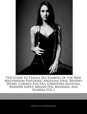 Cover Art for 9781171174912, The Guide to Female Sex Symbols of the New Millennium Featuring Angelina Jolie, Britney Spears, Carmen Electra, Christina Aguilera, Jennifer Lopez, Megan Fox, Rihanna, and Shakira Vol I by Leigh Brighton