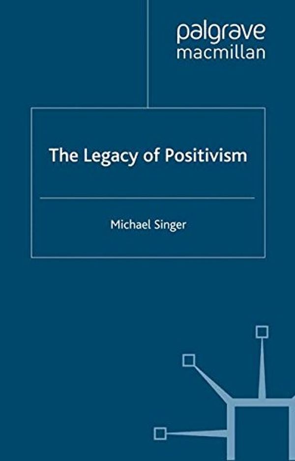 Cover Art for 9781403994028, The Legacy of Positivism by Michael Singer