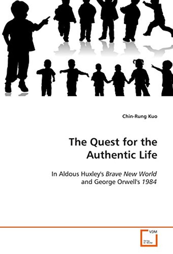Cover Art for 9783639116649, The Quest for the Authentic Life: In Aldous Huxley's Brave New World and George  Orwell's 1984 by Chin-Rung Kuo