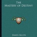 Cover Art for 9781162567785, The Mastery of Destiny by James Allen