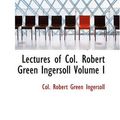 Cover Art for 9781426425943, Lectures of Col. Robert Green Ingersoll Volume I by Col. Robert Green Ingersoll