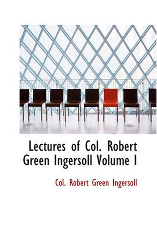 Cover Art for 9781426425943, Lectures of Col. Robert Green Ingersoll Volume I by Col. Robert Green Ingersoll