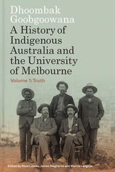 Cover Art for 9780522880434, Dhoombak Goobgoowana: A History of Indigenous Australia and the University of Melbourne - Volume 1: Truth by Waghorne, James, Jones, Ross L