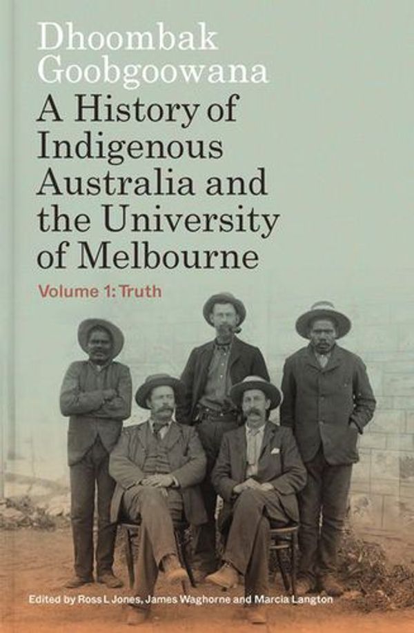 Cover Art for 9780522880434, Dhoombak Goobgoowana: A History of Indigenous Australia and the University of Melbourne - Volume 1: Truth by Waghorne, James, Jones, Ross L