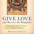 Cover Art for 9781640600973, Give Love and Receive the Kingdom: Essential People and Themes of English Spirituality by Benedicta Ward