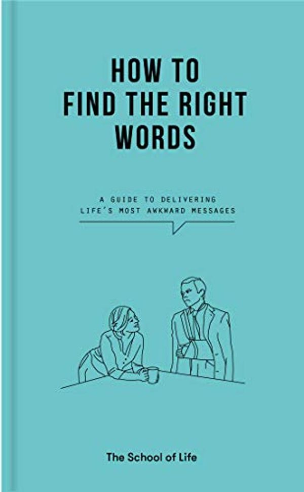 Cover Art for B08SR9GTVQ, How to Find the Right Words: A guide to delivering life's most awkward messages by The School of Life