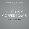 Cover Art for 9781549193927, I Take My Coffee Black Lib/E: Reflections on Tupac, Musical Theater, Faith, and Being Black in America by Tyler Merritt